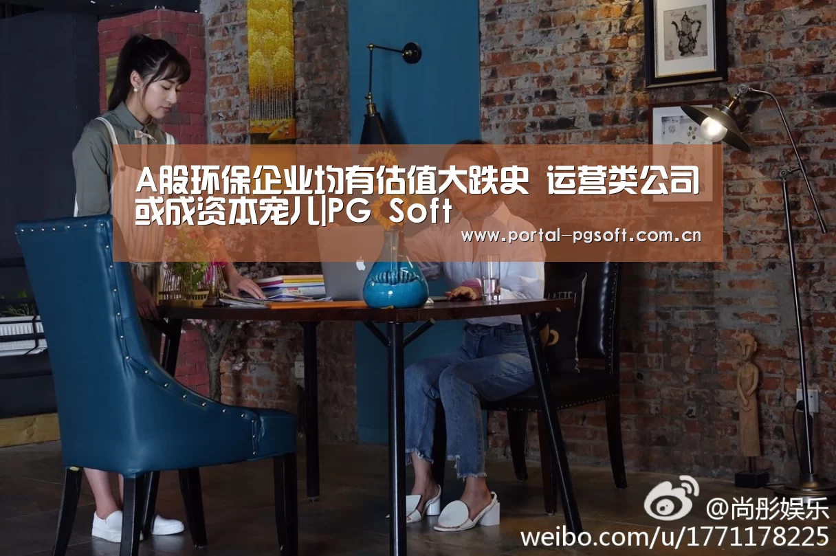 A股环保企业均有估值大跌史 运营类公司或成资本宠儿|PG Soft(图1) pg电子试玩
