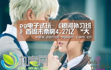 pg电子试玩-《银河补习班》首周末票房4.27亿 “大制作特辑”揭秘年代大事记重现幕后(图3) pg电子试玩