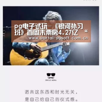 pg电子试玩-《银河补习班》首周末票房4.27亿 “大制作特辑”揭秘年代大事记重现幕后(图1) pg电子试玩