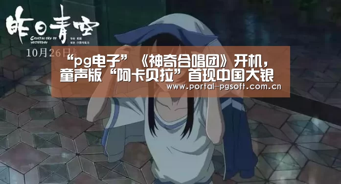 “pg电子”《神奇合唱团》开机,童声版“阿卡贝拉”首现中国大银幕(图2) pg电子试玩