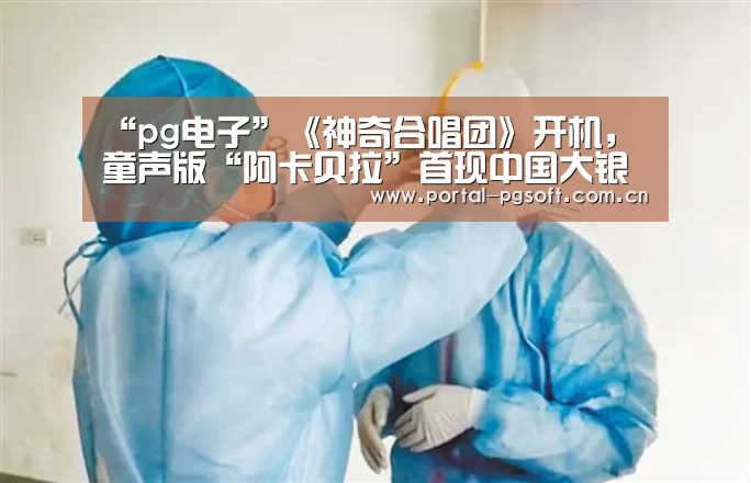 “pg电子”《神奇合唱团》开机,童声版“阿卡贝拉”首现中国大银幕(图1) pg电子