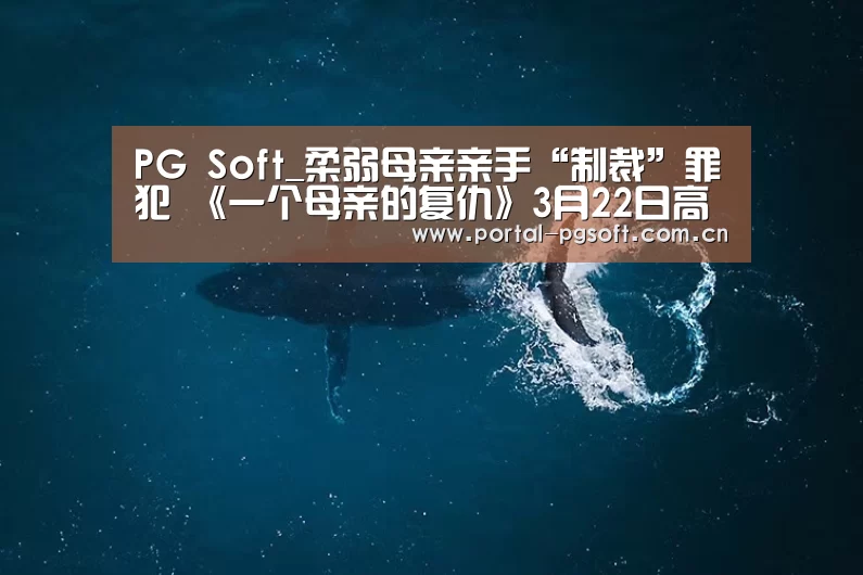 PG Soft_柔弱母亲亲手“制裁”罪犯 《一个母亲的复仇》3月22日高能来袭(图1) PG电子下载