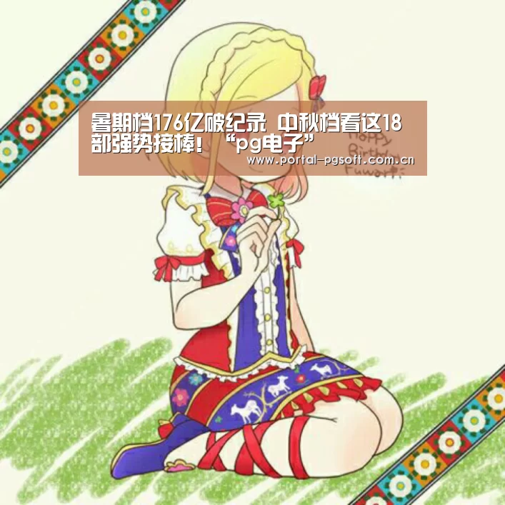 暑期档176亿破纪录 中秋档看这18部强势接棒!“pg电子”(图2) pg电子